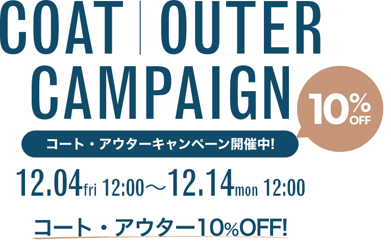 COAT | OUTER CAMPAIGN コート・アウターキャンペーン開催中! 10%OFF 12.04fri 12:00〜12.14mon 12:00 コート・アウター10％OFF!