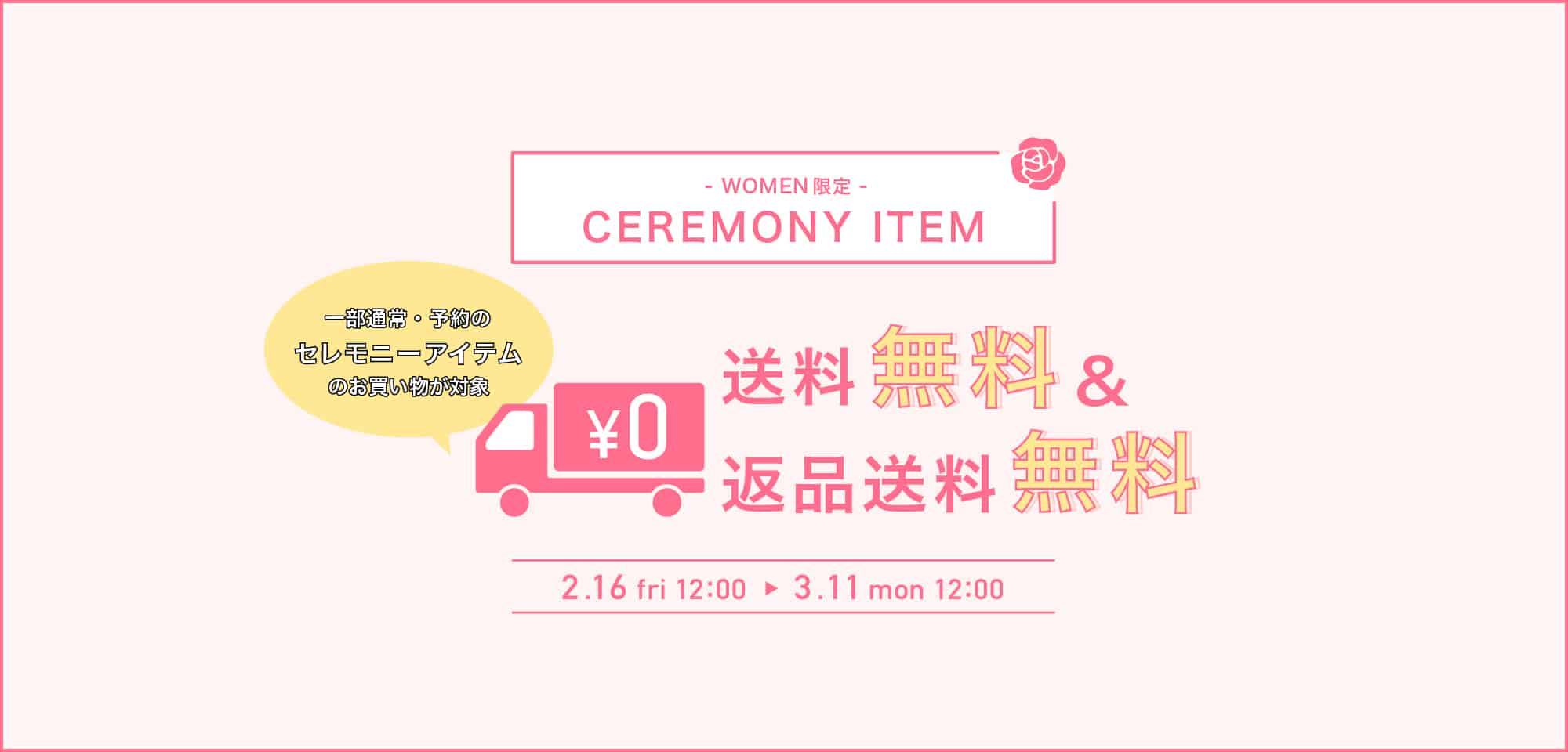 WOMEN限定 セレモニーアイテム送料無料・返品送料無料キャンペーン