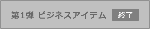 第1弾 ビジネスアイテム終了