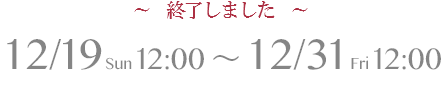 12/19(日)12:00～12/31(金)12:00