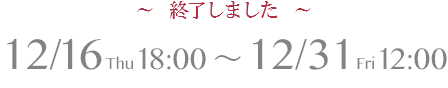 12/16(木)18:00～12/31(金)12:00