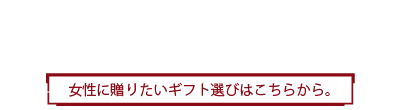 For Women 男性に贈りたいギフト選びはこちらから。