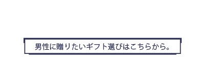 For Men 男性に贈りたいギフト選びはこちらから。