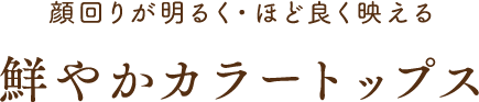 顔回りが明るく・ほど良く映える 鮮やかカラートップス