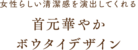 女性らしい清潔感を演出してくれる 首元華やか ボウタイデザイン