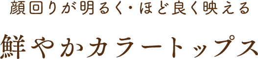 顔回りが明るく・ほど良く映える 鮮やかカラートップス