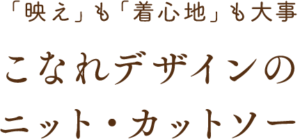 「映え」も「着心地」も大事こなれデザインのニット・カットソー