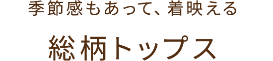 季節感もあって着映える 総柄トップス