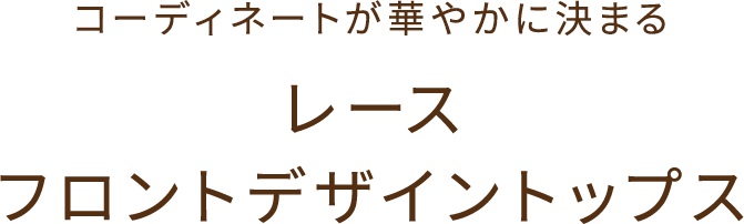 コーディネートが華やかに決まる　レース・フロントデザイントップス