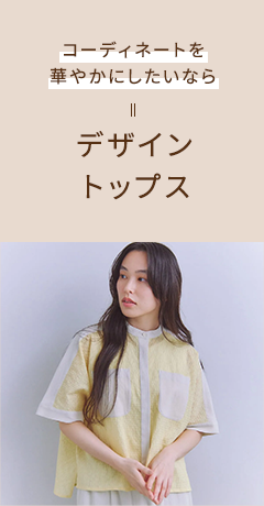 コーディネートを華やかにしたいなら デザイントップス
