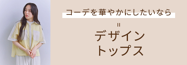 コーディネートを華やかにしたいなら デザイントップス