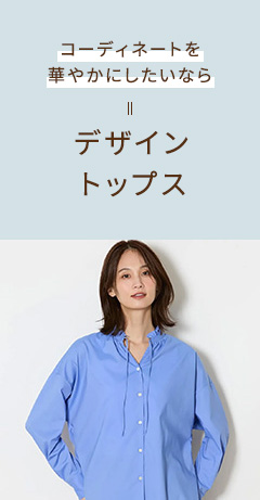コーディネートを華やかにしたいなら デザイントップス