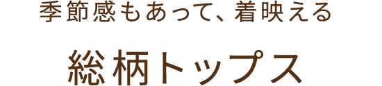 季節感もあって着映える 総柄トップス