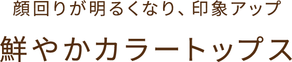 顔周りが明るくなり印象アップ 鮮やかカラートップス