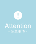Attention -注意事項-