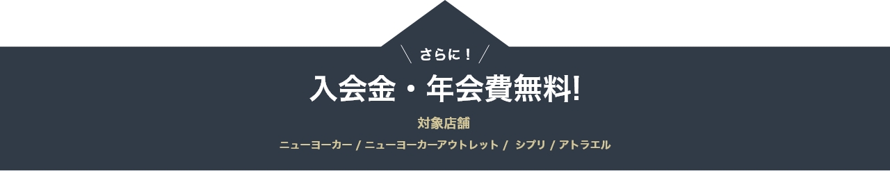 さらに！入会金・年会費無料!対象店舗 ニューヨーカー | ニューヨーカーアウトレット | シプリ | アトラエル