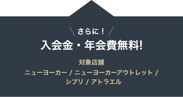 さらに！入会金・年会費無料!対象店舗 ニューヨーカー | ニューヨーカーアウトレット | シプリ | アトラエル