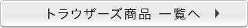 トラウザーズ商品一覧へ