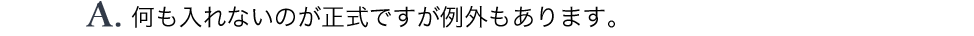 A.何も入れないのが正式ですが、例外もあります。