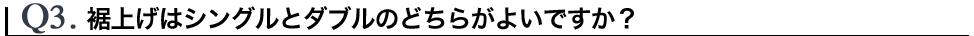 Q3.裾上げはシングルとダブルのどちらがよいですか？