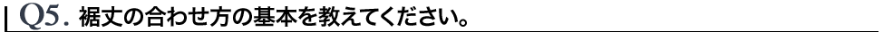 Q5.裾丈の合わせ方の基本を教えて下さい。