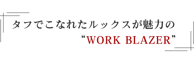 タフでこなれたルックスが魅力の“WORK BLAZER”