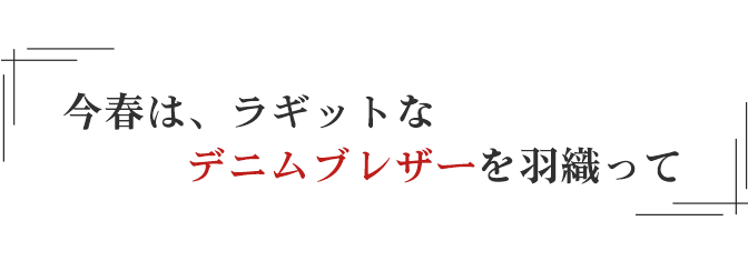 今春は、ラギットなデニムブレザーを羽織って