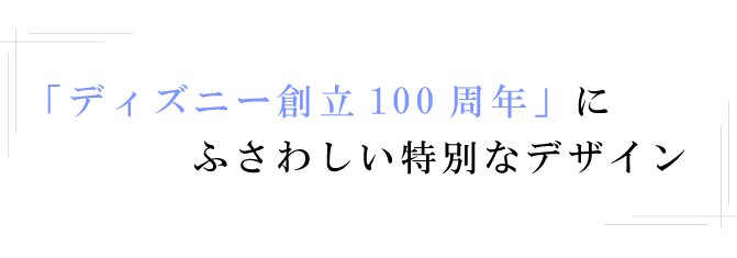 「ディズニー創立100周年」にふさわしい特別なデザイン