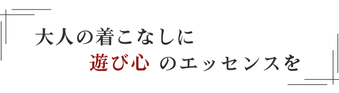 大人の着こなしに“遊び心”のエッセンスを