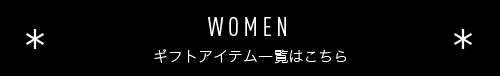 WOMEN 
                ギフトアイテム一覧はこちら
                