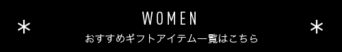 WOMEN 
              おすすめギフトアイテム一覧はこちら            
              