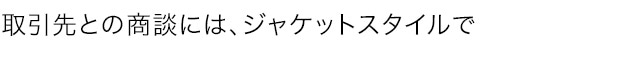 取引先との商談には、ジャケットスタイルで