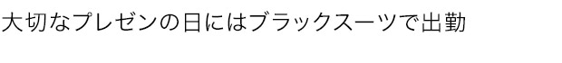 大切なプレゼンの日にはブラックスーツで出勤