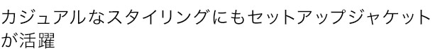 カジュアルなスタイリングにもセットアップジャケットが活躍